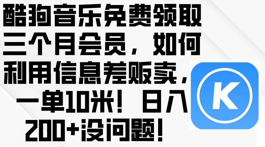 （10236期）酷狗音乐免费领取三个月会员，利用信息差贩卖，一单10米！日入200+没问题-博俊尚