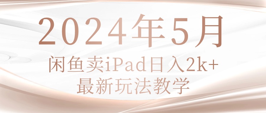 （10459期）2024年5月闲鱼卖ipad日入2k，最新玩法教学-博俊尚